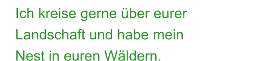 Ich kreise gerne über eurer Landschaft und habe mein Nest in euren Wäldern.