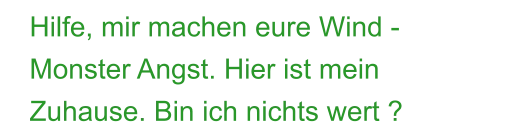 Hilfe, mir machen eure Wind -  Monster Angst. Hier ist mein Zuhause. Bin ich nichts wert ?