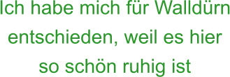 Ich habe mich für Walldürn entschieden, weil es hier so schön ruhig ist
