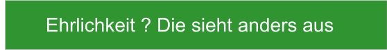 Ehrlichkeit ? Die sieht anders aus